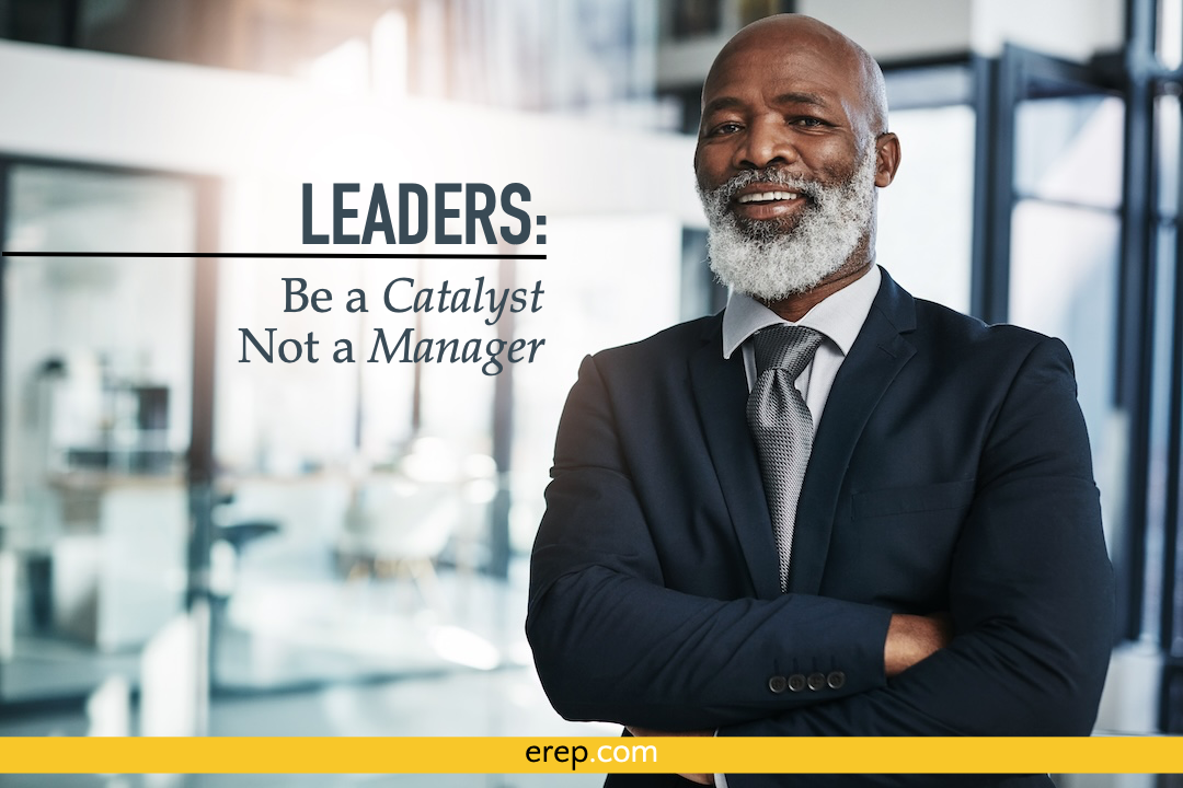 Leaders: Be a Catalyst, Not a Manager